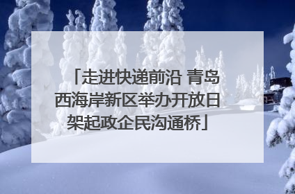走进快递前沿 青岛西海岸新区举办开放日架起政企民沟通桥